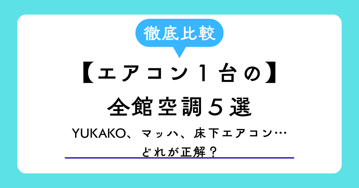 エアコン1台の全館空調、YUKAKO,マッハ、床下エアコン、どれが正解？